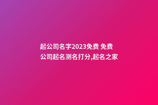 起公司名字2023免费 免费公司起名测名打分,起名之家